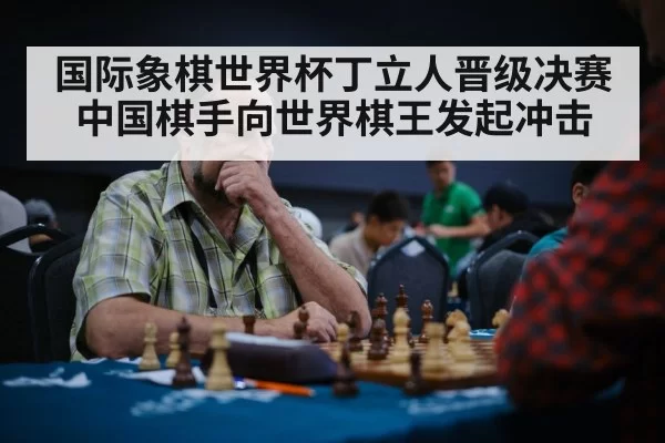 国际象棋世界杯丁立人晋级决赛 中国棋手向世界棋王发起冲击