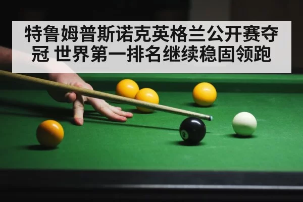 特鲁姆普斯诺克英格兰公开赛夺冠 世界第一排名继续稳固领跑