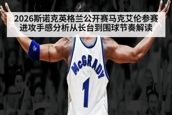2026斯诺克英格兰公开赛马克艾伦参赛进攻手感分析从长台到围球节奏解读