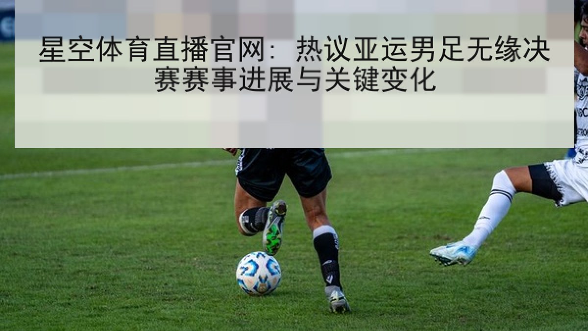星空体育直播官网: 热议亚运男足无缘决赛赛事进展与关键变化