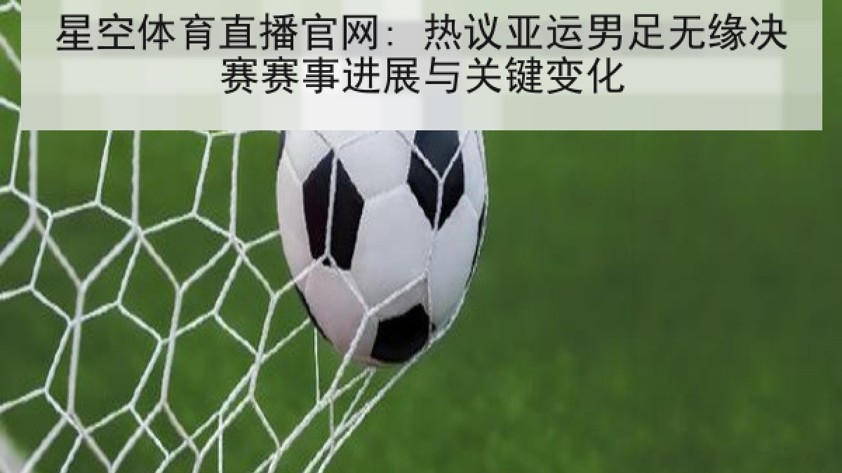星空体育直播官网: 热议亚运男足无缘决赛赛事进展与关键变化